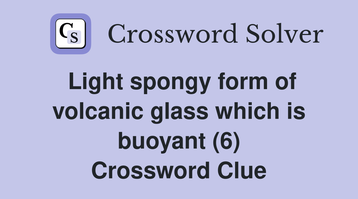 Light spongy form of volcanic glass which is buoyant (6) Crossword